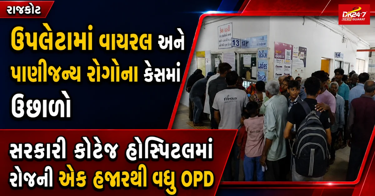 ઉપલેટા  ઉપલેટામાં વાયરલ અને પાણીજન્ય રોગોના કેસમાં ઉછાળો સરકારી કોટેજ હોસ્પિટલમાં રોજની એક હજારથી વધુ OPD