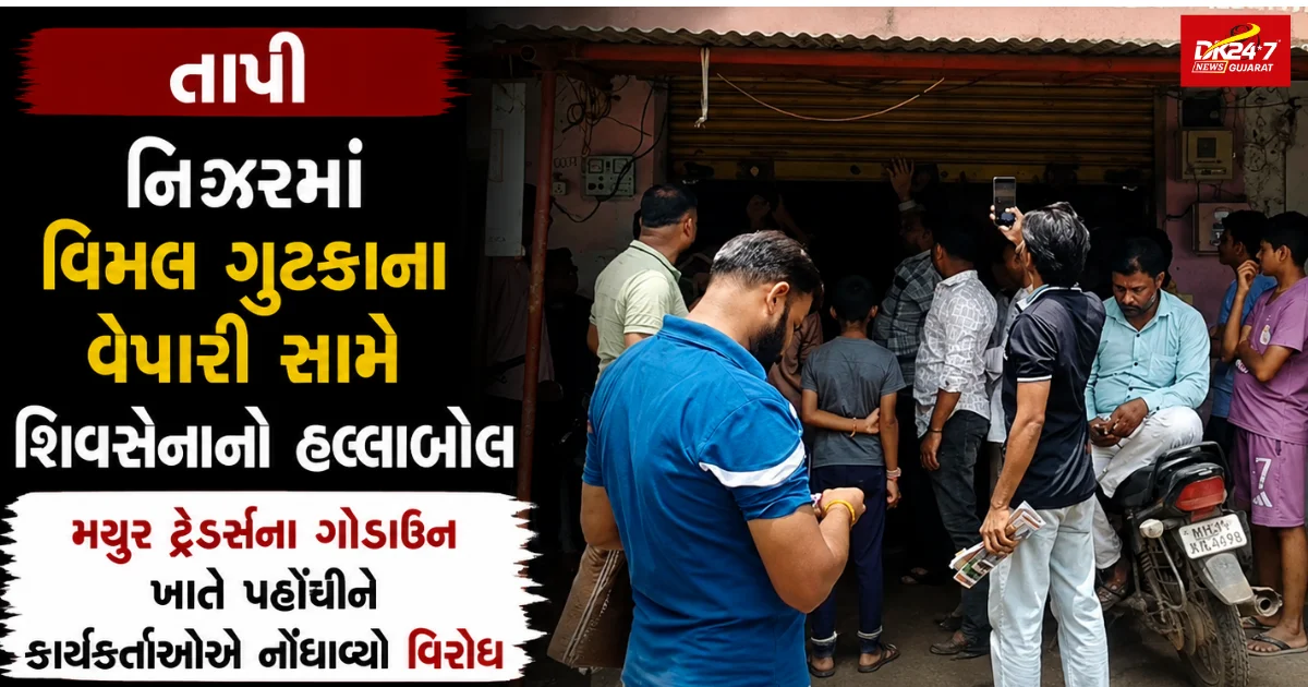 તાપી નિઝરમાં વિમલ ગુટકાના વેપારી સામે શિવસેનાનો હલ્લાબોલ મયુર ટ્રેડર્સના ગોડાઉન ખાતે પહોંચીને કાર્યકર્તાઓએ નોંધાવ્યો વિરોધ