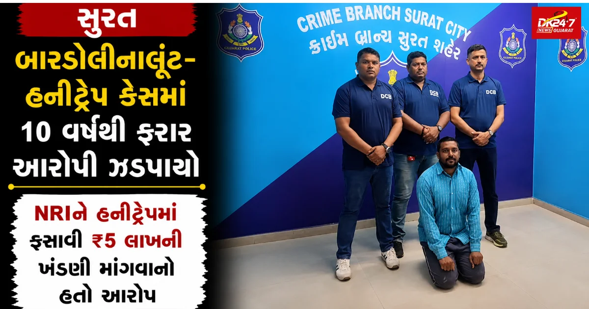 બારડોલીના લૂંટ-હનીટ્રેપ કેસમાં 10 વર્ષથી ફરાર આરોપી ઝડપાયો NRIને હનીટ્રેપમાં ફસાવી ₹5 લાખની ખંડણી માંગવાનો હતો આરોપ