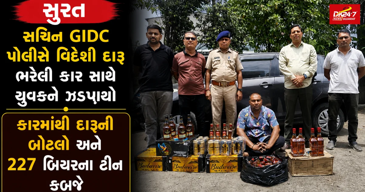 સચિન GIDC પોલીસે વિદેશી દારૂ ભરેલી કાર સાથે યુવકને ઝડપી પાડ્યો કારમાંથી દારૂની બોટલો અને 227 બિયરના ટીન કબજે